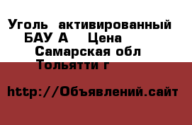 Уголь  активированный  БАУ-А  › Цена ­ 260 - Самарская обл., Тольятти г.  »    